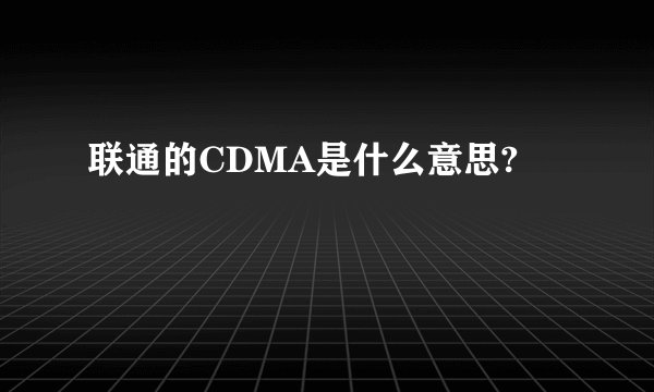 联通的CDMA是什么意思?