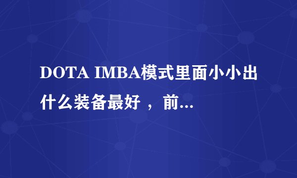 DOTA IMBA模式里面小小出什么装备最好 ，前期、后期、中期都改怎么出装备呢