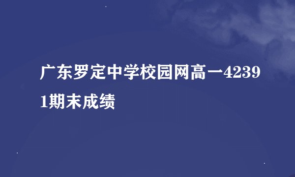 广东罗定中学校园网高一42391期末成绩