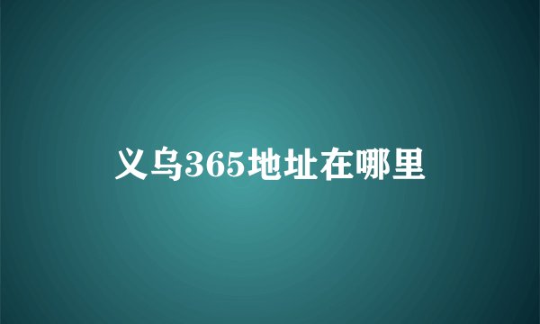 义乌365地址在哪里