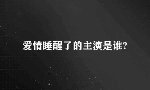 爱情睡醒了的主演是谁?
