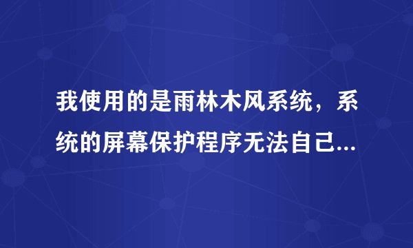 我使用的是雨林木风系统，系统的屏幕保护程序无法自己修改，请问如何恢复XP原有屏幕保护程序？