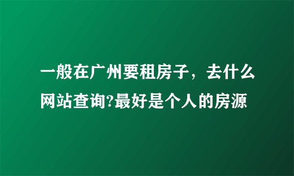 一般在广州要租房子，去什么网站查询?最好是个人的房源