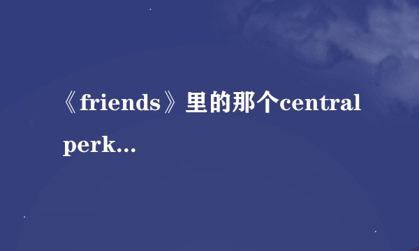 《friends》里的那个central perk是什么意思？