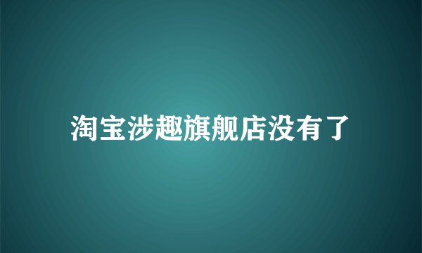 淘宝涉趣旗舰店没有了