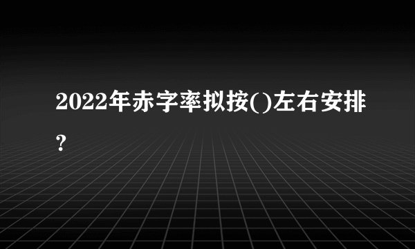 2022年赤字率拟按()左右安排?
