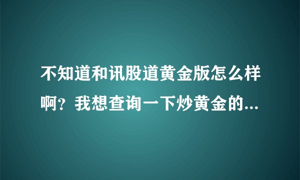 不知道和讯股道黄金版怎么样啊？我想查询一下炒黄金的技巧，哪里能查到啊？