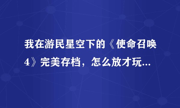 我在游民星空下的《使命召唤4》完美存档，怎么放才玩得？？求大神帮助