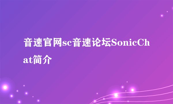 音速官网sc音速论坛SonicChat简介