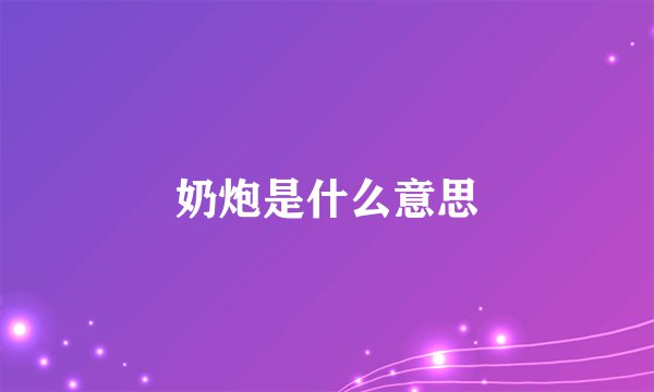奶炮是什么意思
