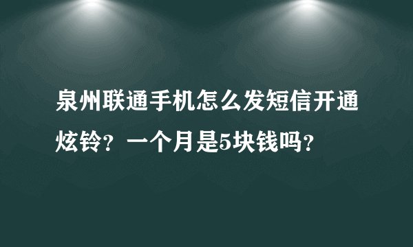 泉州联通手机怎么发短信开通炫铃？一个月是5块钱吗？