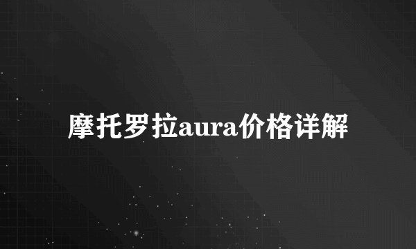 摩托罗拉aura价格详解
