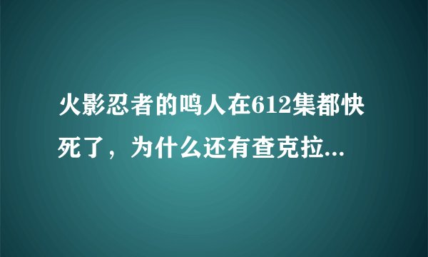 火影忍者的鸣人在612集都快死了，为什么还有查克拉分给同伴