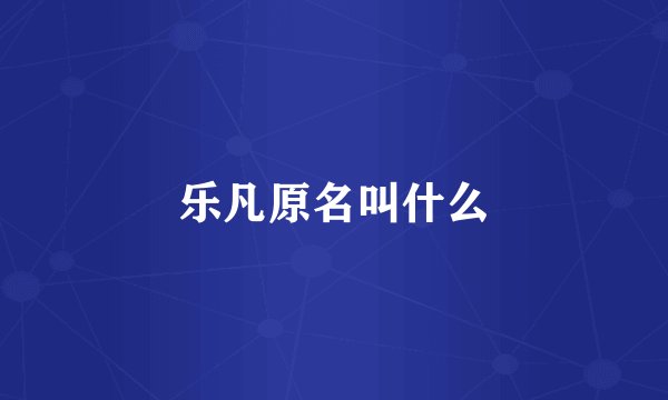 乐凡原名叫什么