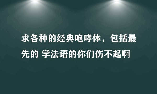 求各种的经典咆哮体，包括最先的 学法语的你们伤不起啊
