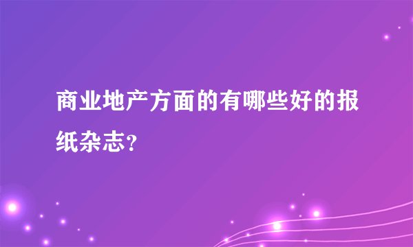 商业地产方面的有哪些好的报纸杂志？