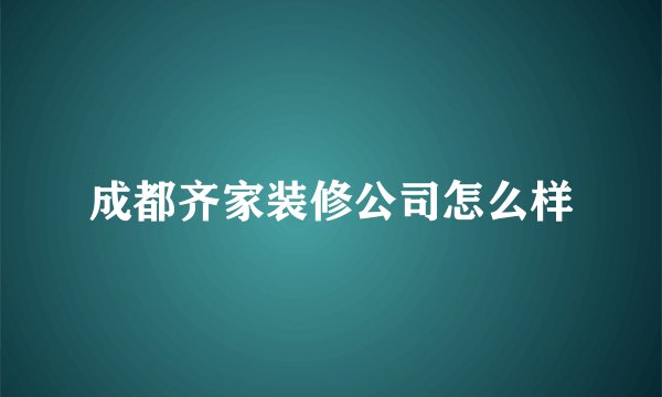 成都齐家装修公司怎么样