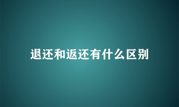 退还和返还有什么区别