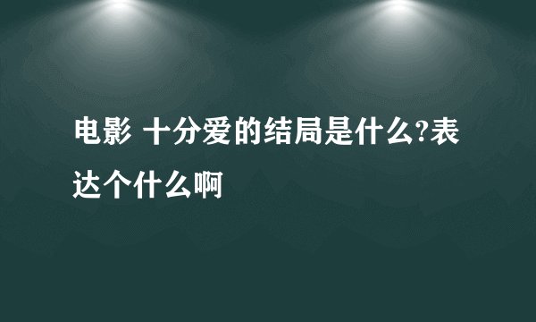 电影 十分爱的结局是什么?表达个什么啊