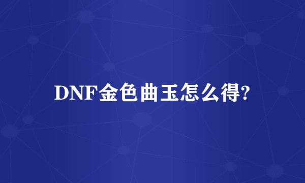 DNF金色曲玉怎么得?