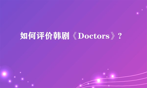 如何评价韩剧《Doctors》?