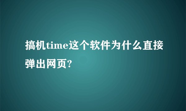 搞机time这个软件为什么直接弹出网页?