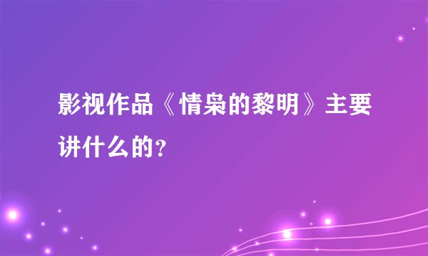 影视作品《情枭的黎明》主要讲什么的？