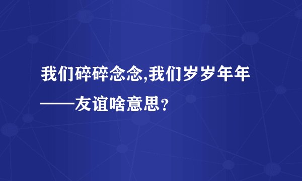 我们碎碎念念,我们岁岁年年——友谊啥意思？