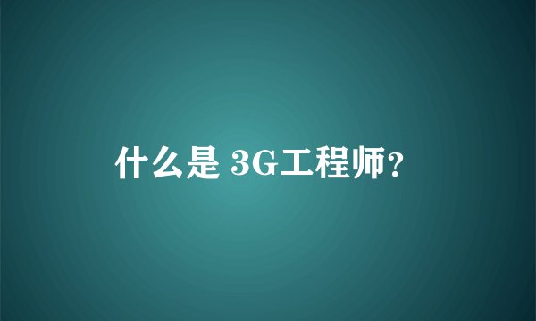 什么是 3G工程师？