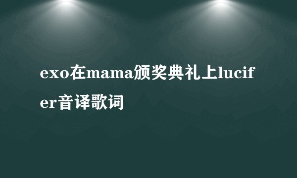 exo在mama颁奖典礼上lucifer音译歌词