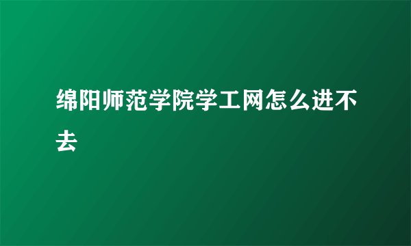 绵阳师范学院学工网怎么进不去
