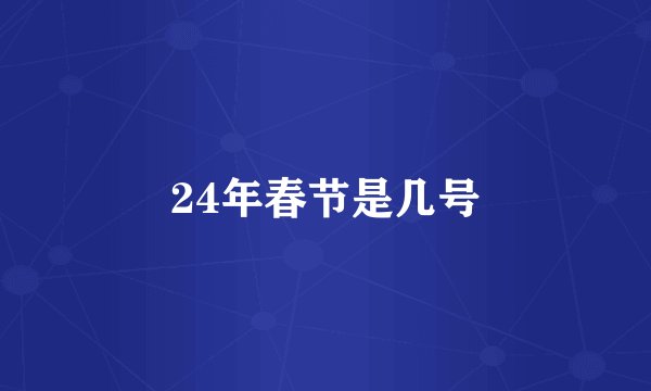 24年春节是几号