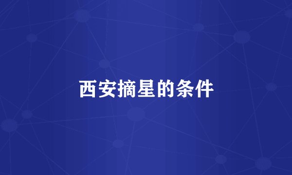 西安摘星的条件