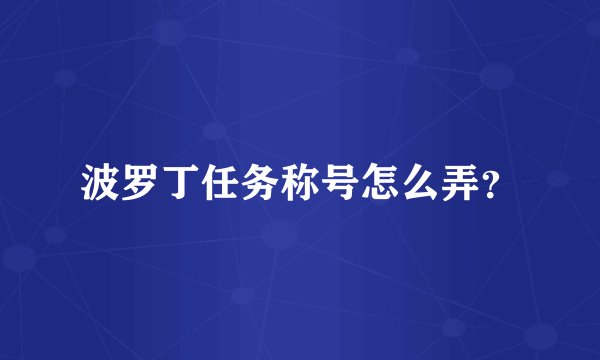 波罗丁任务称号怎么弄？