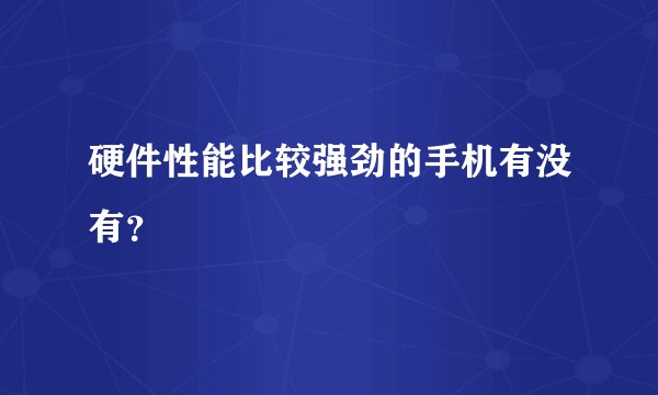 硬件性能比较强劲的手机有没有？