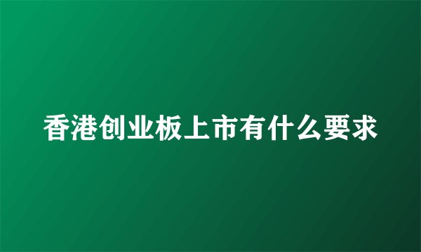 香港创业板上市有什么要求