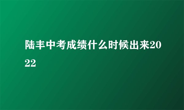 陆丰中考成绩什么时候出来2022