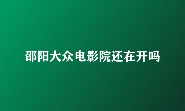 邵阳大众电影院还在开吗