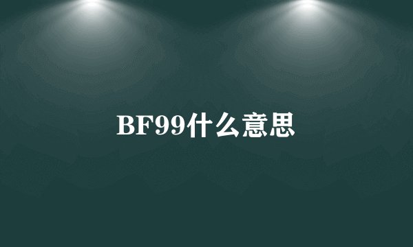 BF99什么意思