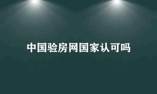 中国验房网国家认可吗