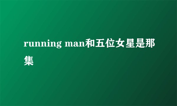 running man和五位女星是那集