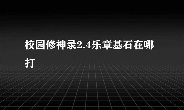 校园修神录2.4乐章基石在哪打