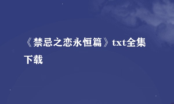 《禁忌之恋永恒篇》txt全集下载