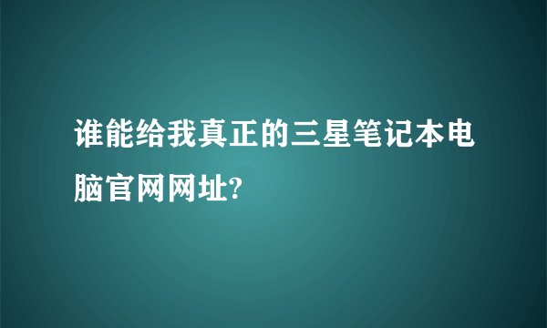 谁能给我真正的三星笔记本电脑官网网址?