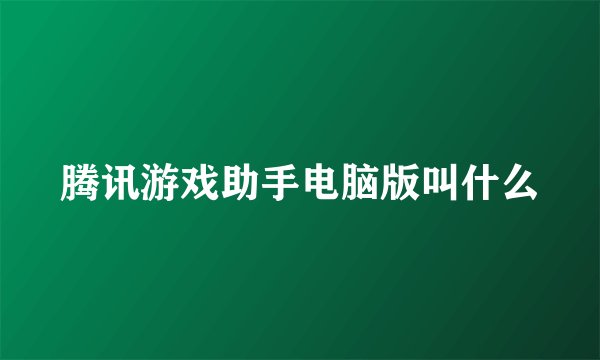 腾讯游戏助手电脑版叫什么