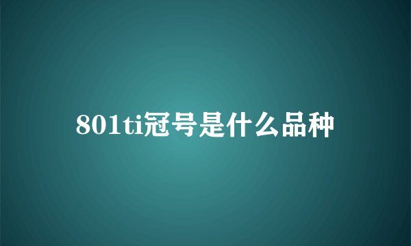 801ti冠号是什么品种