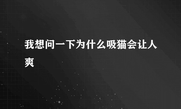 我想问一下为什么吸猫会让人爽