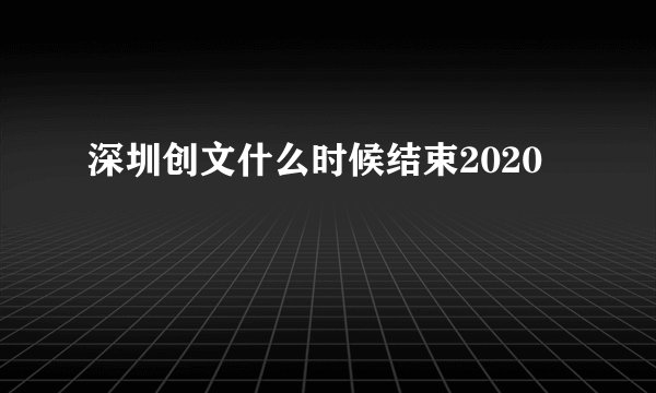 深圳创文什么时候结束2020