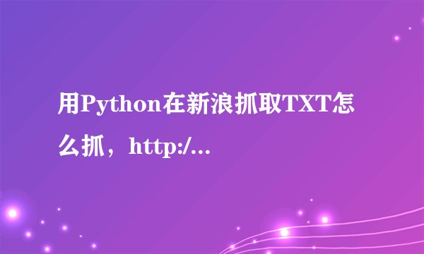 用Python在新浪抓取TXT怎么抓，http://hi.baidu.com/nivrrex/blog/item/c662564e9a125a0eb3de05e3.html