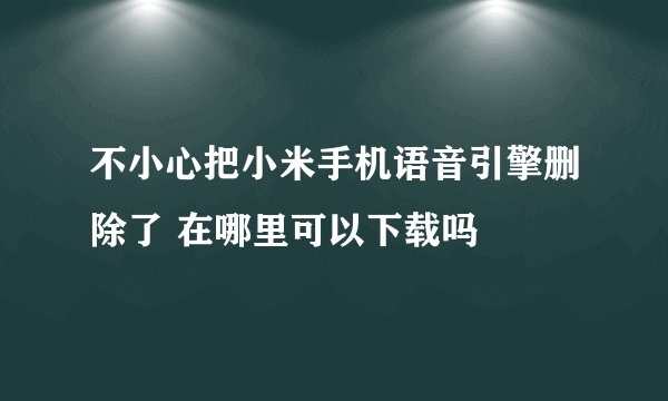 不小心把小米手机语音引擎删除了 在哪里可以下载吗